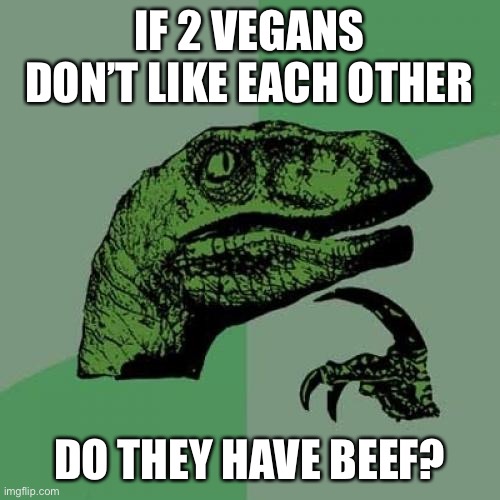 Deep thinking Dino | IF 2 VEGANS DON’T LIKE EACH OTHER; DO THEY HAVE BEEF? | image tagged in memes,philosoraptor | made w/ Imgflip meme maker