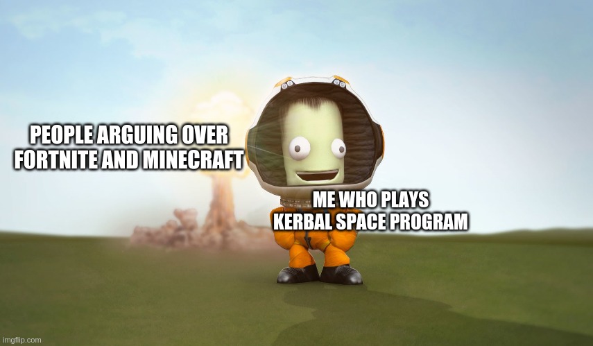 Kerbal and Explosion | PEOPLE ARGUING OVER FORTNITE AND MINECRAFT; ME WHO PLAYS KERBAL SPACE PROGRAM | image tagged in video games | made w/ Imgflip meme maker