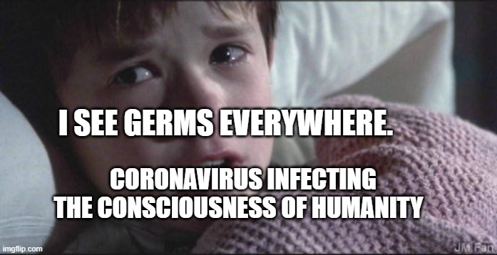i-see-assholes-everywhere | I SEE GERMS EVERYWHERE. CORONAVIRUS INFECTING THE CONSCIOUSNESS OF HUMANITY | image tagged in i-see-assholes-everywhere | made w/ Imgflip meme maker