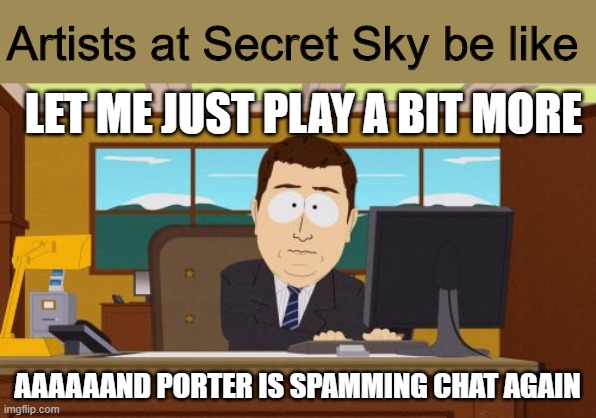Secret Sky Festival in a nutshell | Artists at Secret Sky be like; LET ME JUST PLAY A BIT MORE; AAAAAAND PORTER IS SPAMMING CHAT AGAIN | image tagged in memes,aaaaand its gone | made w/ Imgflip meme maker