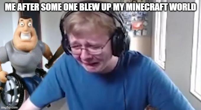 CallMeCarson Crying Next to Joe Swanson | ME AFTER SOME ONE BLEW UP MY MINECRAFT WORLD | image tagged in callmecarson crying next to joe swanson | made w/ Imgflip meme maker