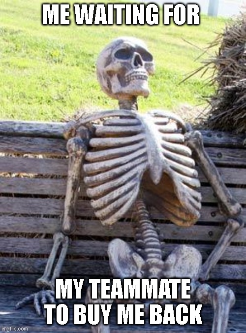 SPOOKY BOI | ME WAITING FOR; MY TEAMMATE TO BUY ME BACK | image tagged in memes,waiting skeleton | made w/ Imgflip meme maker