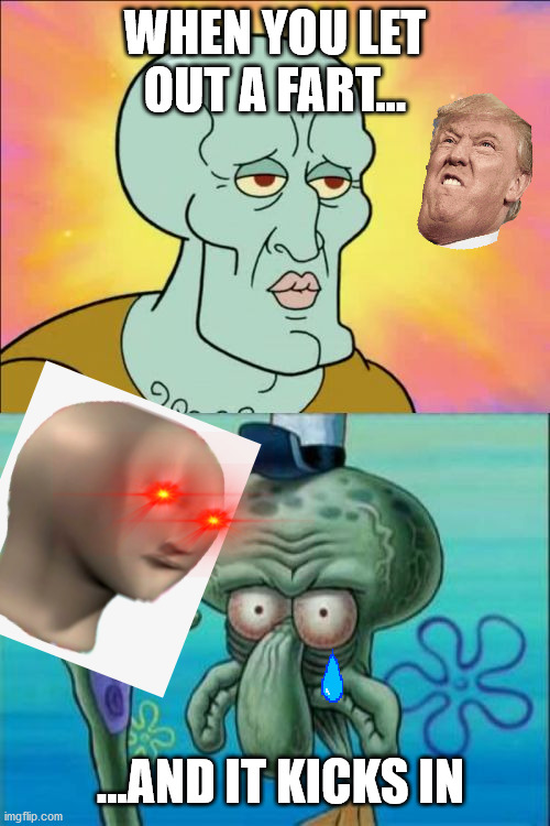 Squidward Meme | WHEN YOU LET OUT A FART... ...AND IT KICKS IN | image tagged in memes,squidward | made w/ Imgflip meme maker