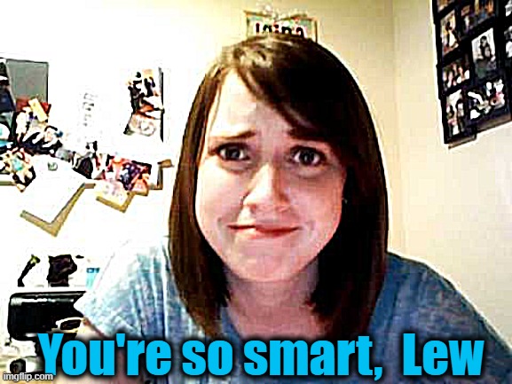 oag | You're so smart,  Lew | image tagged in oag | made w/ Imgflip meme maker