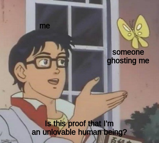 My dumb ADHD ass, after getting ghosted time and time again. | me; someone ghosting me; Is this proof that I'm an unlovable human being? | image tagged in memes,is this a pigeon | made w/ Imgflip meme maker