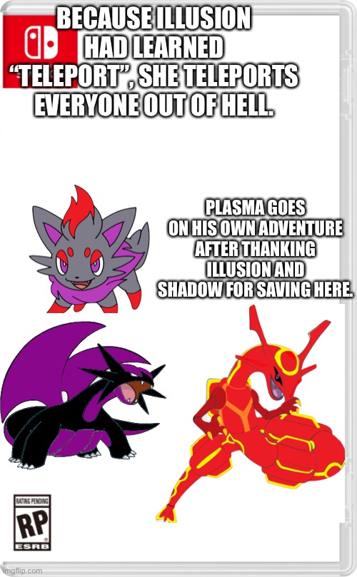 Hint for where Plasma is headed too: *Corneria (metal version) (from Star Fox) plays* | BECAUSE ILLUSION HAD LEARNED “TELEPORT”, SHE TELEPORTS EVERYONE OUT OF HELL. PLASMA GOES ON HIS OWN ADVENTURE AFTER THANKING ILLUSION AND SHADOW FOR SAVING HERE. | image tagged in nintendo switch cartridge case | made w/ Imgflip meme maker