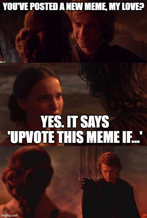 i find your upvote begging disturbing | YOU'VE POSTED A NEW MEME, MY LOVE? YES. IT SAYS 'UPVOTE THIS MEME IF...' | image tagged in anakin padme choke | made w/ Imgflip meme maker