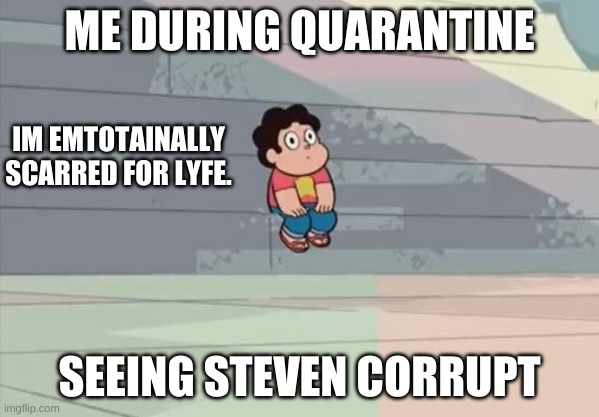 HERE WE ARE IN CORONA AND ITS AAAAH | ME DURING QUARANTINE; IM EMTOTAINALLY SCARRED FOR LYFE. SEEING STEVEN CORRUPT | image tagged in steven universe alone | made w/ Imgflip meme maker