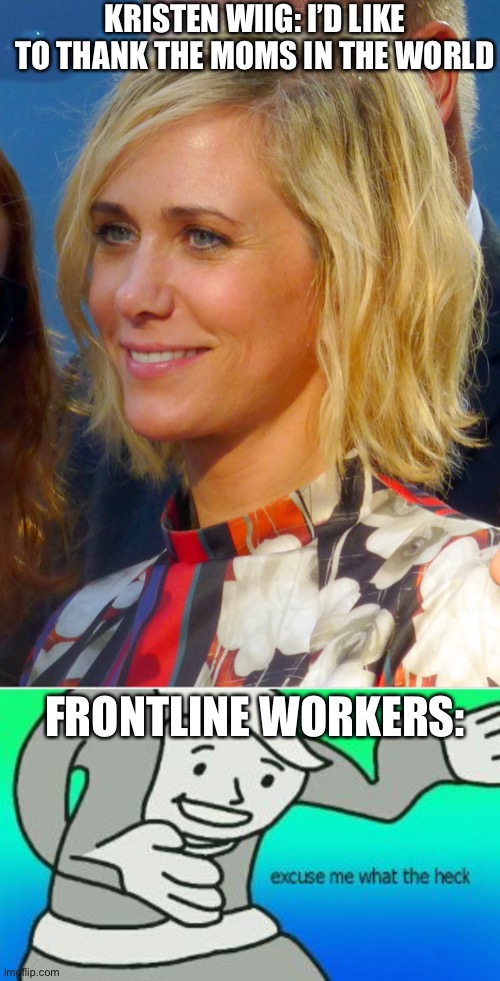 KRISTEN WIIG: I’D LIKE TO THANK THE MOMS IN THE WORLD; FRONTLINE WORKERS: | image tagged in excuse me what the heck | made w/ Imgflip meme maker