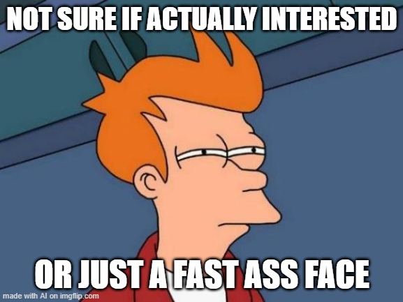 fast ass face | NOT SURE IF ACTUALLY INTERESTED; OR JUST A FAST ASS FACE | image tagged in memes,futurama fry | made w/ Imgflip meme maker