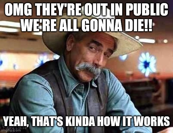 Sam Elliott The Big Lebowski | OMG THEY'RE OUT IN PUBLIC
WE'RE ALL GONNA DIE!! YEAH, THAT'S KINDA HOW IT WORKS | image tagged in sam elliott the big lebowski | made w/ Imgflip meme maker