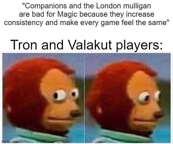Monkey Puppet Meme | "Companions and the London mulligan are bad for Magic because they increase consistency and make every game feel the same"; Tron and Valakut players: | image tagged in memes,monkey puppet,magicthecirclejerking | made w/ Imgflip meme maker