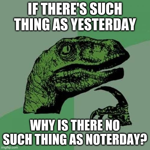 Philosoraptor Meme | IF THERE'S SUCH THING AS YESTERDAY; WHY IS THERE NO SUCH THING AS NOTERDAY? | image tagged in memes,philosoraptor,yesterday | made w/ Imgflip meme maker