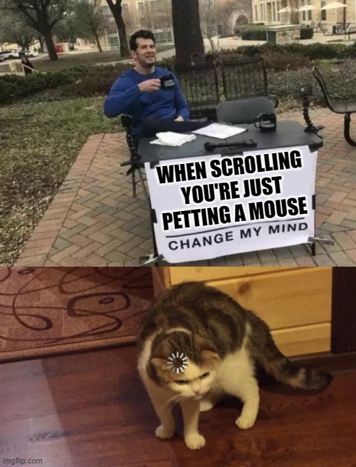  WHEN SCROLLING YOU'RE JUST PETTING A MOUSE | image tagged in memes,change my mind,buffering cat,funny,funny memes,lmao | made w/ Imgflip meme maker
