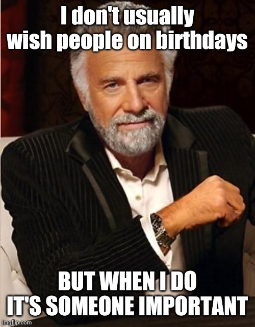 i don't always | I don't usually wish people on birthdays; BUT WHEN I DO IT'S SOMEONE IMPORTANT | image tagged in i don't always | made w/ Imgflip meme maker
