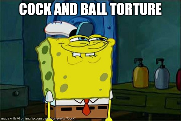 Don't You Squidward Meme | COCK AND BALL TORTURE | image tagged in memes,don't you squidward | made w/ Imgflip meme maker