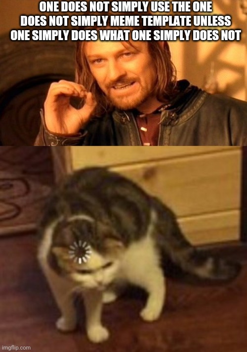 One does not simply | ONE DOES NOT SIMPLY USE THE ONE DOES NOT SIMPLY MEME TEMPLATE UNLESS ONE SIMPLY DOES WHAT ONE SIMPLY DOES NOT | image tagged in memes,one does not simply,loading cat | made w/ Imgflip meme maker