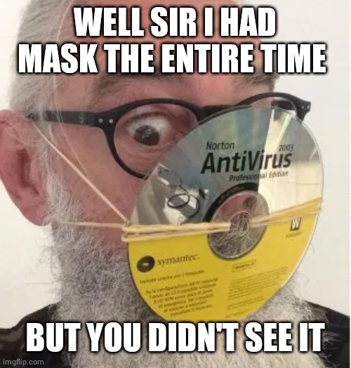 face mask | WELL SIR I HAD MASK THE ENTIRE TIME BUT YOU DIDN'T SEE IT | image tagged in face mask | made w/ Imgflip meme maker