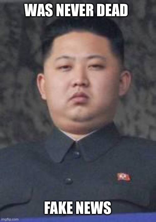 Kim Jong Un |  WAS NEVER DEAD; FAKE NEWS | image tagged in kim jong un | made w/ Imgflip meme maker