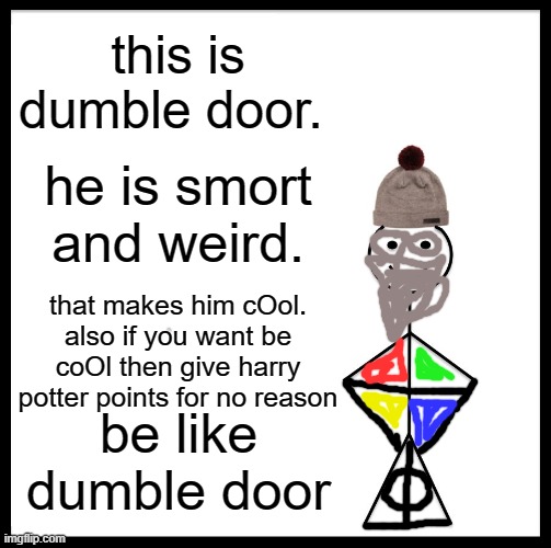 Be Like Bill | this is dumble door. he is smort and weird. that makes him cOol. also if you want be coOl then give harry potter points for no reason; be like dumble door | image tagged in memes,be like bill | made w/ Imgflip meme maker