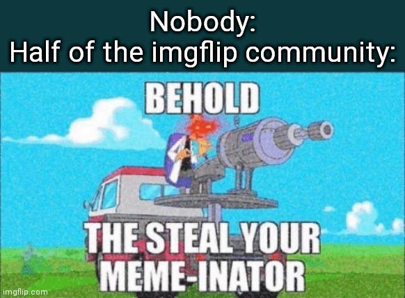 I mean, am I wrong? | Nobody:
Half of the imgflip community: | image tagged in doofenshmirtz | made w/ Imgflip meme maker