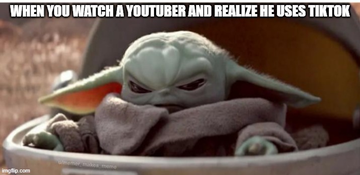 Angry baby yoda | WHEN YOU WATCH A YOUTUBER AND REALIZE HE USES TIKTOK | image tagged in angry baby yoda | made w/ Imgflip meme maker