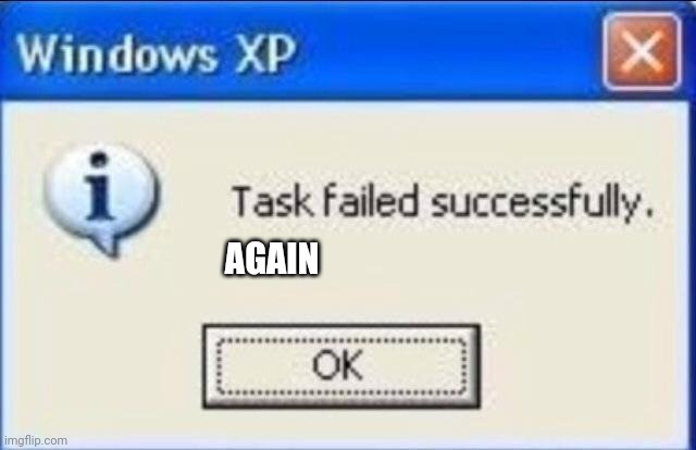 Task failed successfully | AGAIN | image tagged in task failed successfully | made w/ Imgflip meme maker