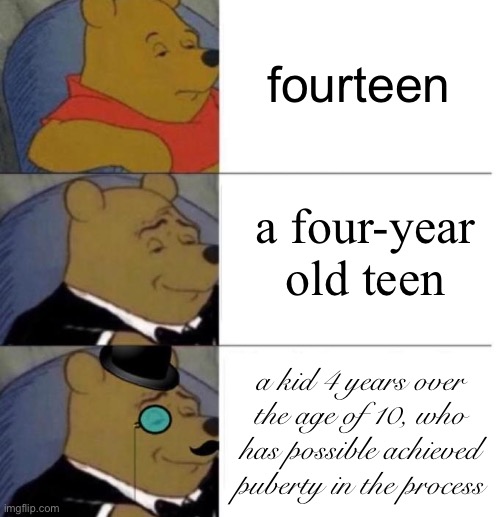Tuxedo Winnie the Pooh (3 panel) | fourteen a kid 4 years over the age of 10, who has possible achieved puberty in the process a four-year old teen | image tagged in tuxedo winnie the pooh 3 panel | made w/ Imgflip meme maker