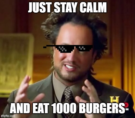 stay calm | JUST STAY CALM; AND EAT 1000 BURGERS | image tagged in memes,ancient aliens | made w/ Imgflip meme maker
