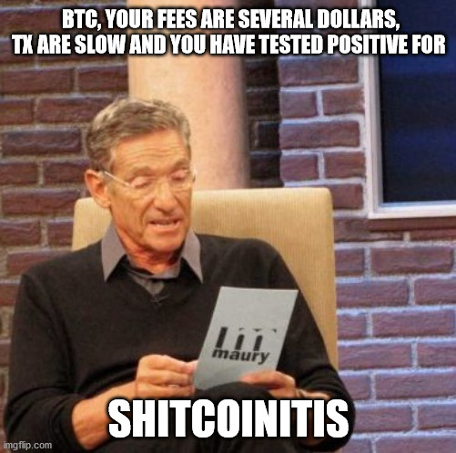 Shitcoinitis | BTC, YOUR FEES ARE SEVERAL DOLLARS, TX ARE SLOW AND YOU HAVE TESTED POSITIVE FOR; SHITCOINITIS | image tagged in maury lie detector,bitcoin | made w/ Imgflip meme maker