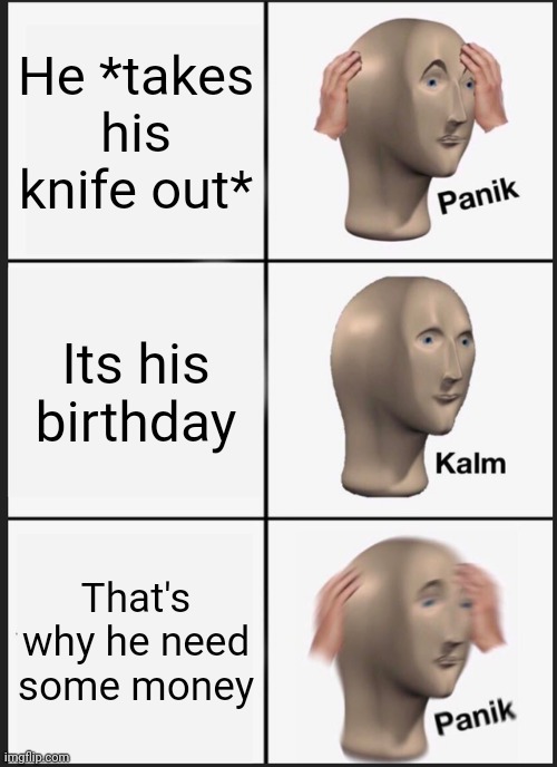 Panik Kalm Panik Meme | He *takes his knife out*; Its his birthday; That's why he need some money | image tagged in memes,panik kalm panik | made w/ Imgflip meme maker