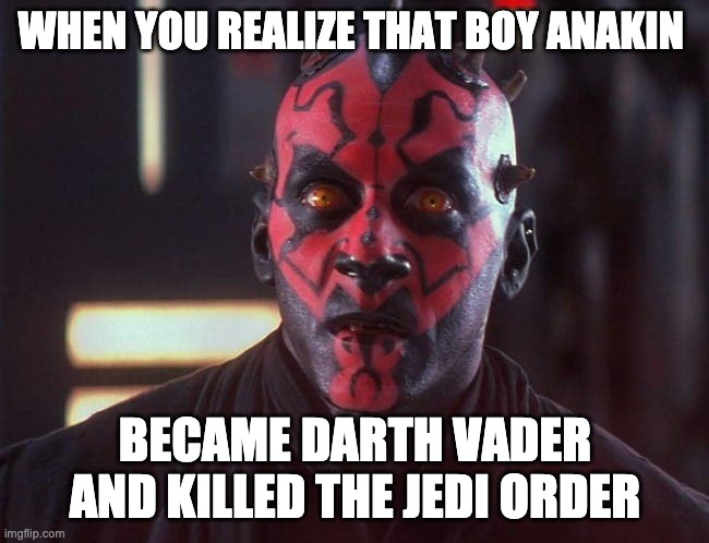 Darth Maul Shocked | WHEN YOU REALIZE THAT BOY ANAKIN; BECAME DARTH VADER AND KILLED THE JEDI ORDER | image tagged in star wars | made w/ Imgflip meme maker