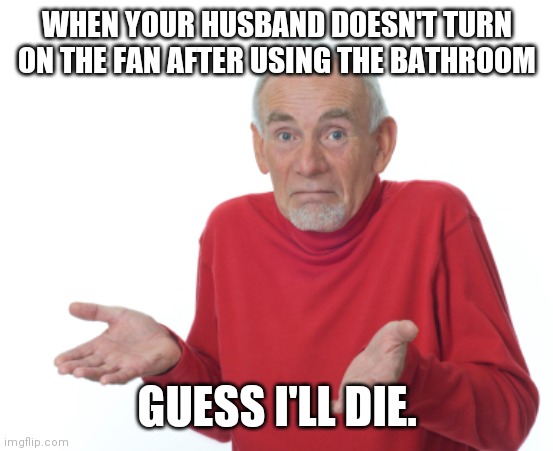 Guess I'll die  | WHEN YOUR HUSBAND DOESN'T TURN ON THE FAN AFTER USING THE BATHROOM; GUESS I'LL DIE. | image tagged in guess i'll die | made w/ Imgflip meme maker