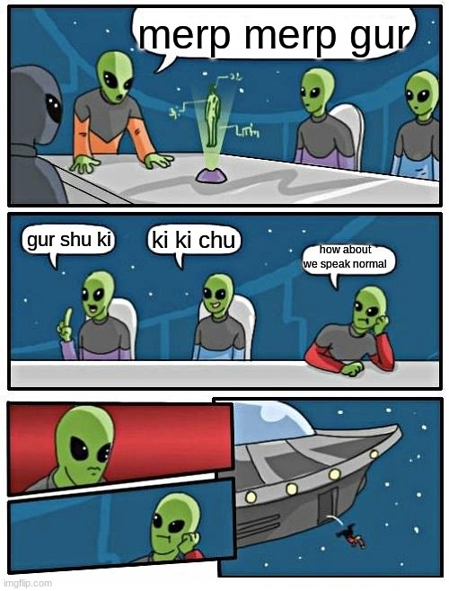 Alien Meeting Suggestion Meme | merp merp gur; ki ki chu; gur shu ki; how about we speak normal | image tagged in memes,alien meeting suggestion | made w/ Imgflip meme maker
