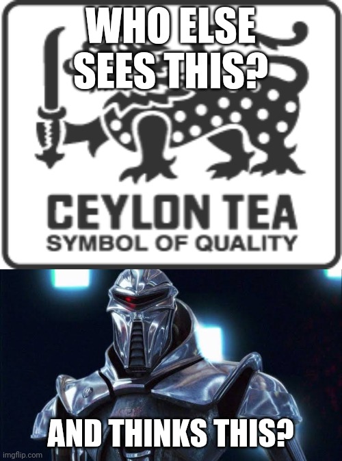 Deadly Tea | WHO ELSE SEES THIS? AND THINKS THIS? | image tagged in tea,battlestar galactica,cylon,ceylon,nerd,sci-fi | made w/ Imgflip meme maker