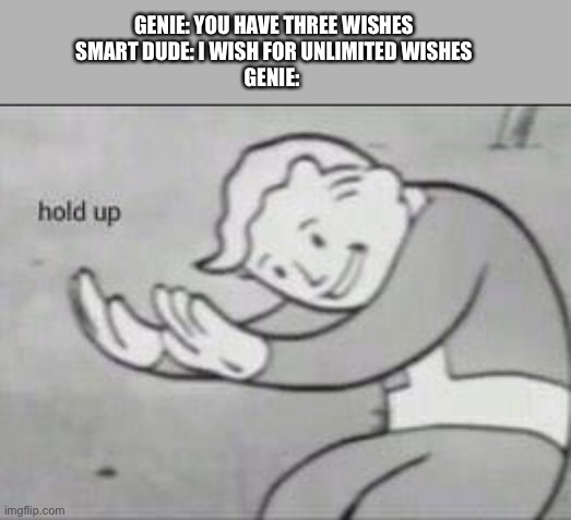 Fallout Hold Up | GENIE: YOU HAVE THREE WISHES
SMART DUDE: I WISH FOR UNLIMITED WISHES
GENIE: | image tagged in fallout hold up | made w/ Imgflip meme maker