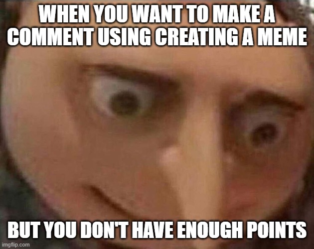 Truth is disappointing | WHEN YOU WANT TO MAKE A COMMENT USING CREATING A MEME; BUT YOU DON'T HAVE ENOUGH POINTS | image tagged in gru meme | made w/ Imgflip meme maker