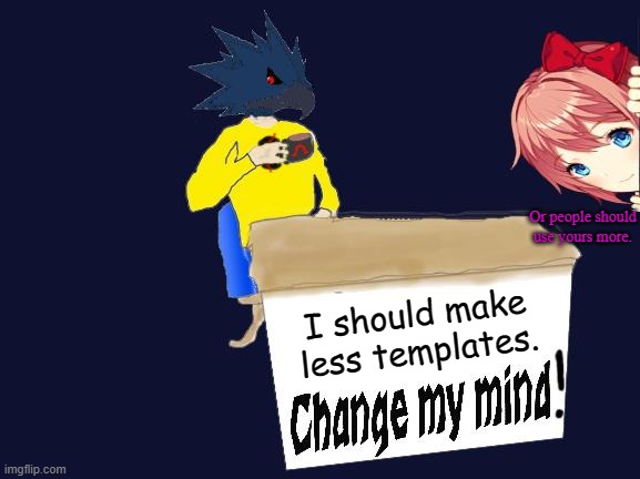 Or people should use yours more. I should make less templates. | image tagged in dj corviknight-change my mind | made w/ Imgflip meme maker