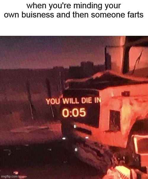 You will die in 0:05 | when you're minding your own buisness and then someone farts | image tagged in you will die in 005 | made w/ Imgflip meme maker
