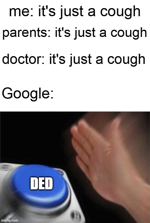 no corona cuz its overuse | me: it's just a cough; parents: it's just a cough; doctor: it's just a cough; Google:; DED | image tagged in memes,blank nut button | made w/ Imgflip meme maker