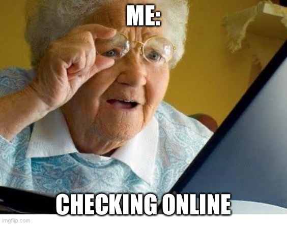 ME CHECKING ONLINE | ME:; CHECKING ONLINE | image tagged in old lady at computer,facts,online,meme,truth | made w/ Imgflip meme maker