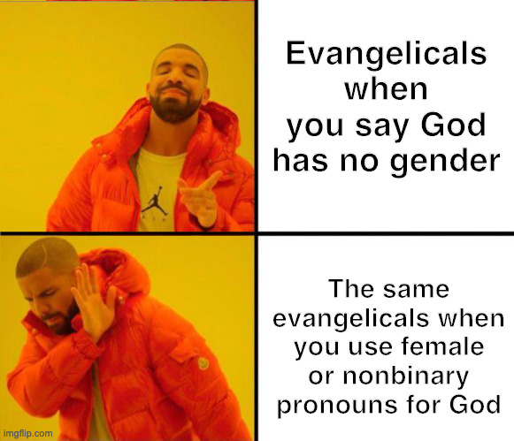 Evangelicals when you say God has no gender | Evangelicals when you say God has no gender; The same evangelicals when you use female or nonbinary pronouns for God | image tagged in drake yes no reverse,drake yes no,christianity,christian memes,evangelicals | made w/ Imgflip meme maker
