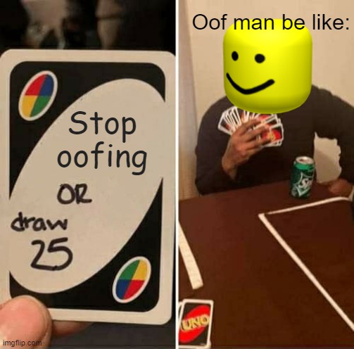 Uno Draw 25 Cards Meme Imgflip - roblox oofing in real life