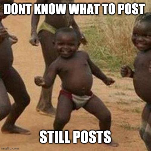 Third World Success Kid Meme | DONT KNOW WHAT TO POST; STILL POSTS | image tagged in memes,third world success kid | made w/ Imgflip meme maker
