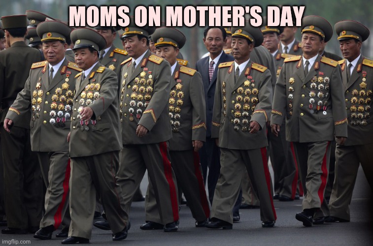 North korean military | MOMS ON MOTHER'S DAY | image tagged in north korean military | made w/ Imgflip meme maker