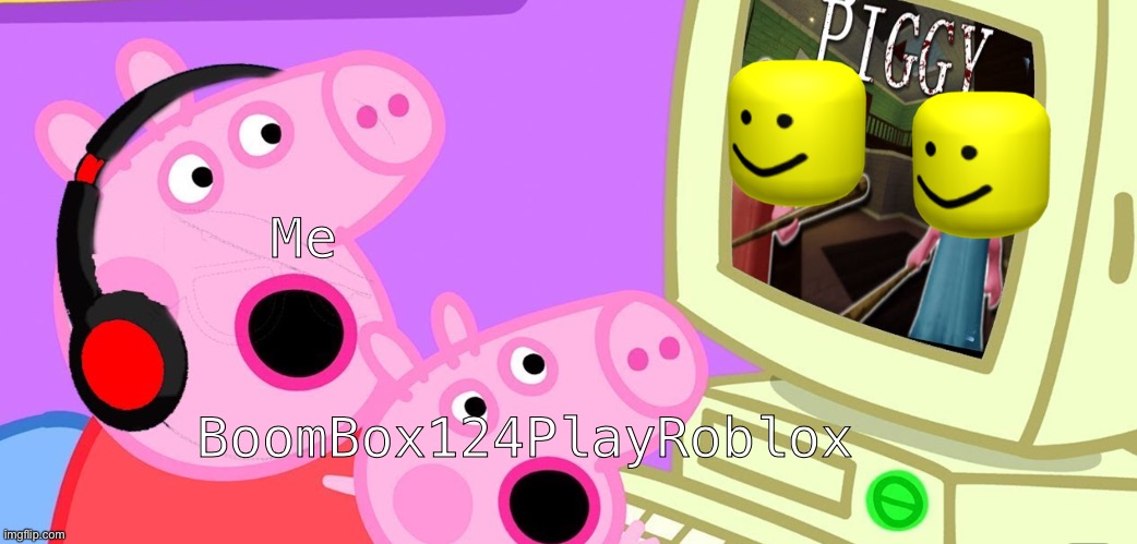 Peppa Serial Killer | Me; BoomBox124PlayRoblox | image tagged in peppa_playz plays piggy,roblox | made w/ Imgflip meme maker