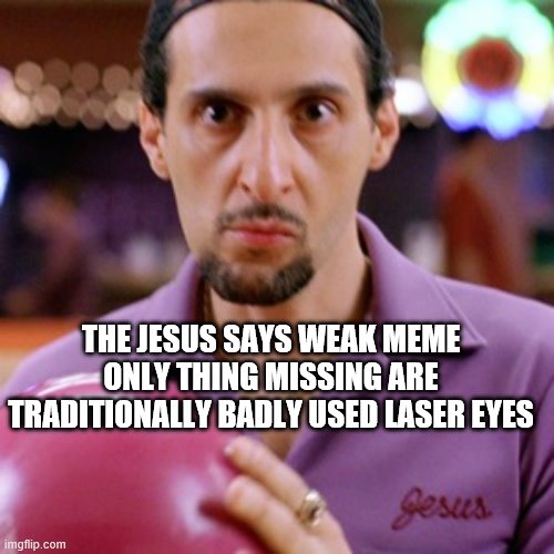 THE JESUS SAYS WEAK MEME ONLY THING MISSING ARE TRADITIONALLY BADLY USED LASER EYES | made w/ Imgflip meme maker