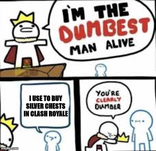 Im the dumbest man alive | I USE TO BUY SILVER CHESTS IN CLASH ROYALE | image tagged in im the dumbest man alive | made w/ Imgflip meme maker