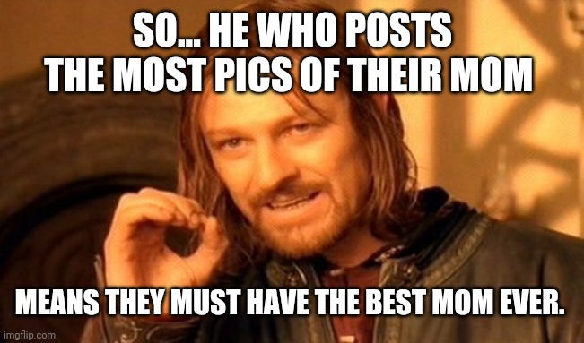 Best mom competition | SO... HE WHO POSTS THE MOST PICS OF THEIR MOM; MEANS THEY MUST HAVE THE BEST MOM EVER. | image tagged in memes,one does not simply,mom,mother's day,competition | made w/ Imgflip meme maker