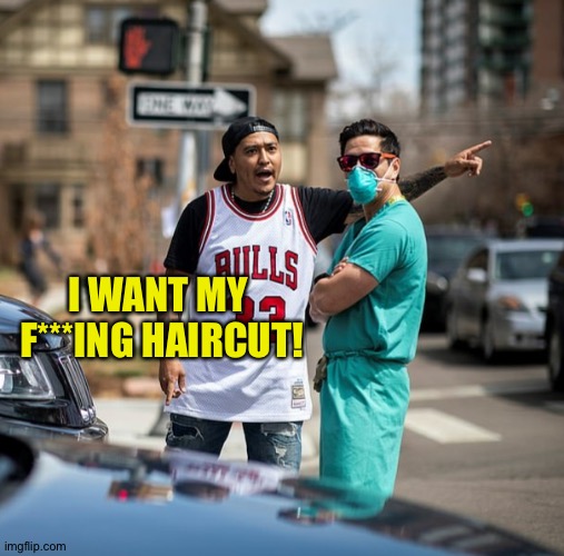 Nurse Protestor | I WANT MY 
F***ING HAIRCUT! | image tagged in nurse protestor | made w/ Imgflip meme maker